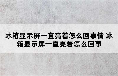 冰箱显示屏一直亮着怎么回事情 冰箱显示屏一直亮着怎么回事